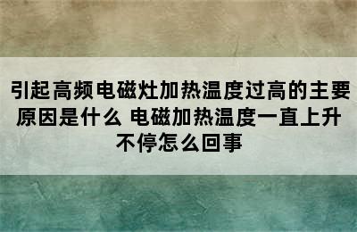 引起高频电磁灶加热温度过高的主要原因是什么 电磁加热温度一直上升不停怎么回事